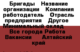 Бригады › Название организации ­ Компания-работодатель › Отрасль предприятия ­ Другое › Минимальный оклад ­ 1 - Все города Работа » Вакансии   . Алтайский край